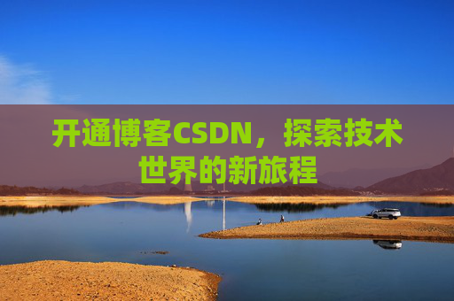 开通博客CSDN，探索技术世界的新旅程